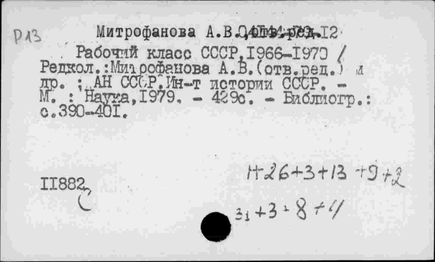 ﻿р^ Митрофанова А.В
Рабочий класс СССР,1966-1970 / Редиол.:Митрофанова А. в. (отв лэед. > л др. • АН ССОР.Ин-т истории СССР. -С : Наука,1979. - 429с. - Библиогр. с.390-401.
118821
/а -г